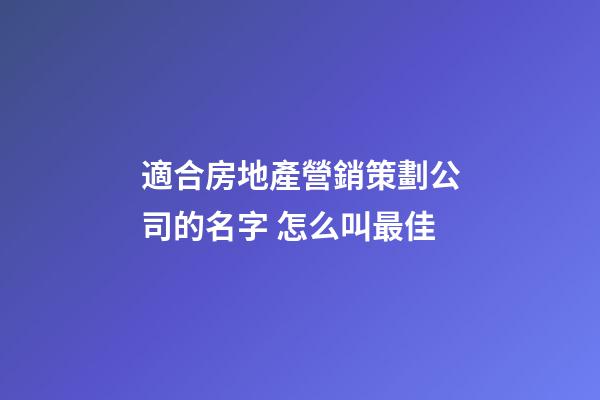 適合房地產營銷策劃公司的名字 怎么叫最佳-第1張-公司起名-玄機派